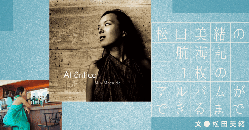 【松田美緒の航海記 ⎯ 1枚のアルバムができるまで①】  『Atlântica』 ⎯ 大西洋は深かった ⎯
