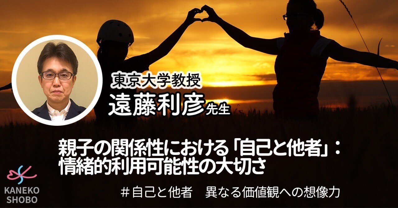 親子の関係性における 自己と他者 情緒的利用可能性の大切さ 東京大学教授 遠藤利彦 自己と他者 異なる価値観への想像力 こころ のための専門メディア 金子書房