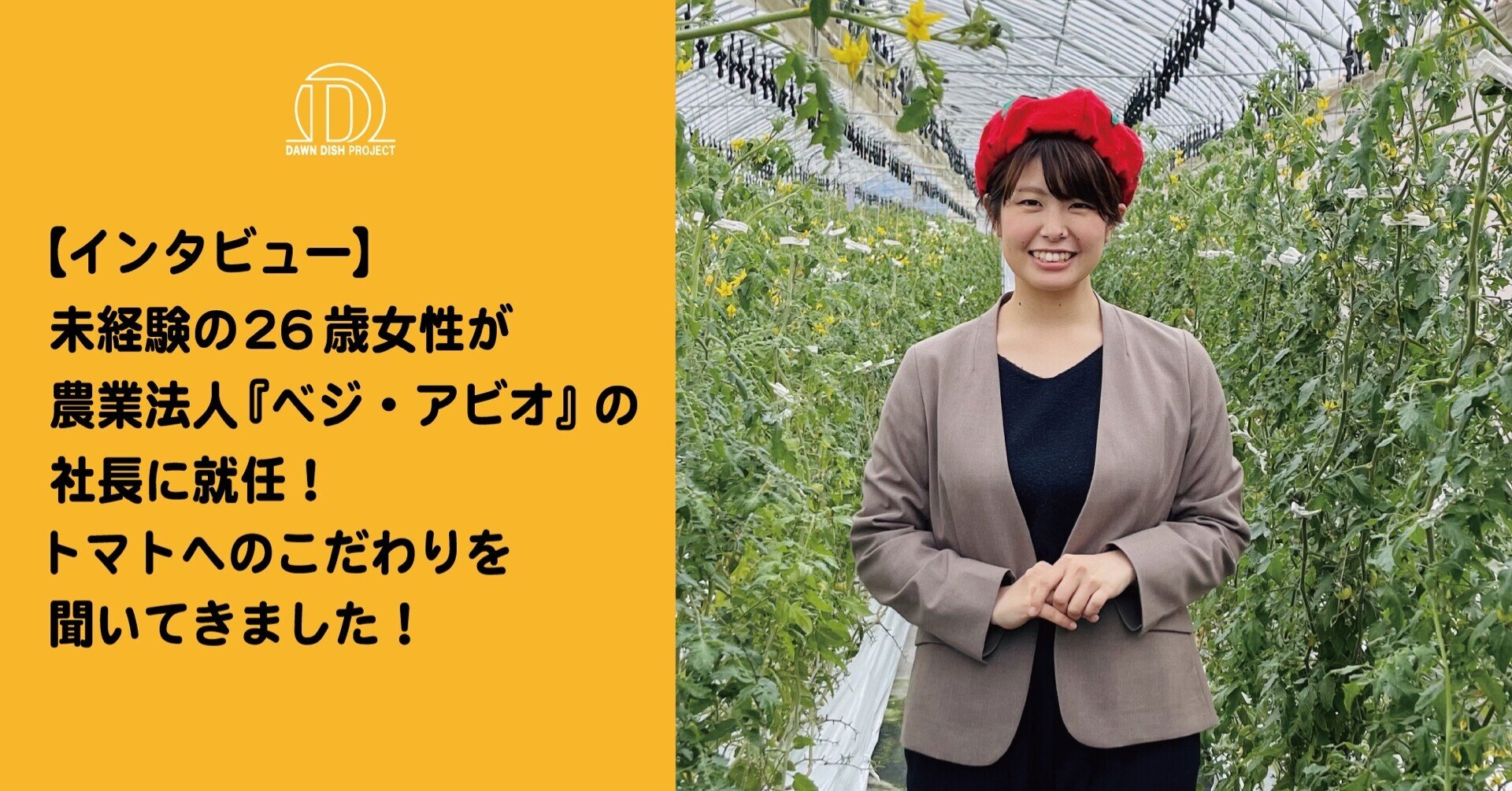 インタビュー 未経験の26歳女性 が農業法人 ベジ アビオ の社長に就任 トマトへのこだわりを聞いてきました 株式会社ダーンディッシュプロジェクト Note インタビュー 未経験の26歳女性 が農業法人 ベジ アビオ の社長に就任 トマトへのこだわりを聞いてきました 株式会社ダーンディッシュプロジェクト Note