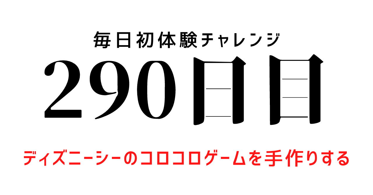 毎日初体験チャレンジ 290日目 ディズニーシーのコロコロゲーム を手作りする キングコング西野さんオンラインサロン記事の感想 毎日noteで記録中 Note