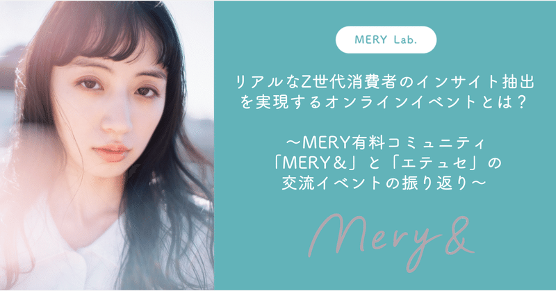 リアルなZ世代消費者のインサイト抽出を実現するオンラインイベントとは？
～MERY有料コミュニティ「MERY＆」と「エテュセ」の交流イベントの振り返り～