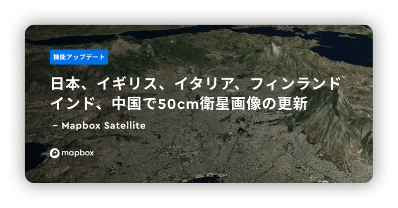 【機能アップデート】日本イギリス、イタリア、フィンランド、インド、中国で50cm衛星画像の更新｜Mapbox Satellite