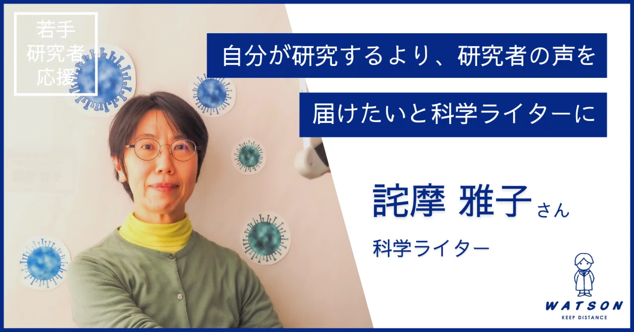 自分が研究するより、研究者の声を届けたいと科学ライターに‐ 詫摩