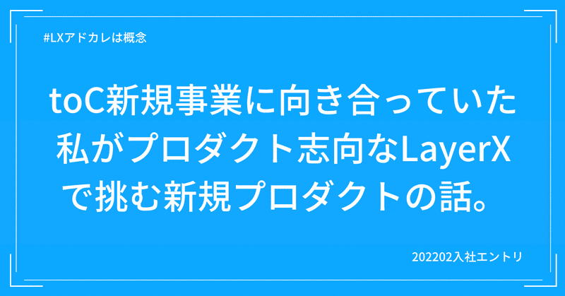 toC新規事業に向き合っていた私がプロダクト志向なLayerXで挑む新規プロダクトの話。