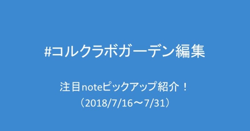 #コルクラボガーデン編集 注目noteピックアップ紹介!（2018/7/16〜7/31）