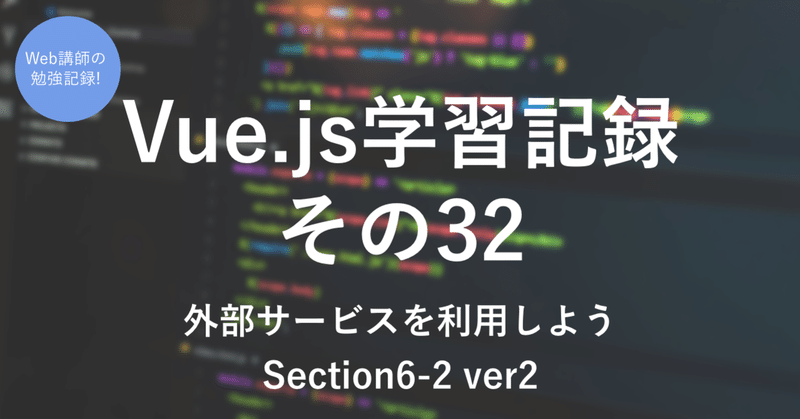 Vue.js勉強記録その32 外部サービスを利用しよう 6-2 ver2
