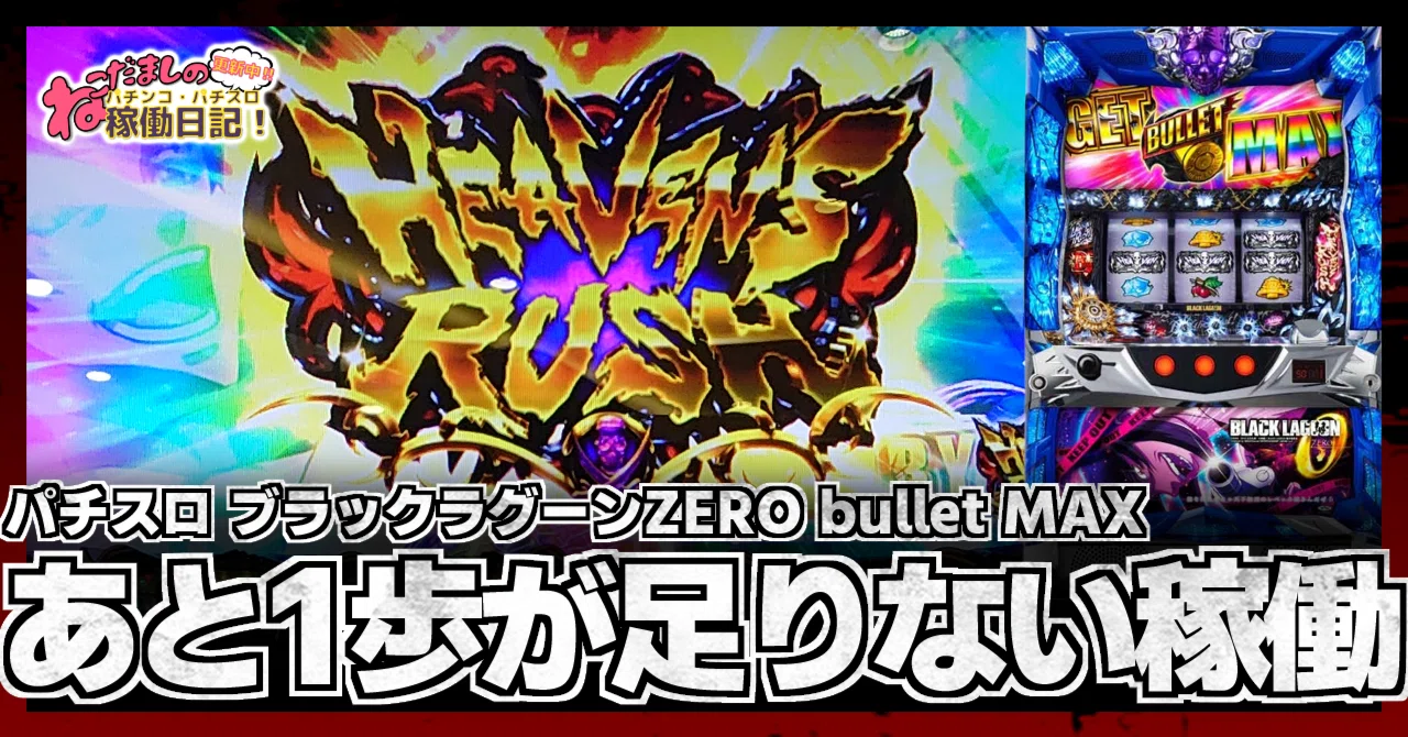 168 パチスロ稼働日記【ブラックラグーンZERO bullet MAX】あと1歩