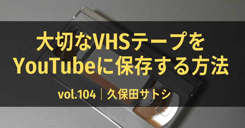 大切なVHSテープをYouTubeに保存する方法｜vol.104