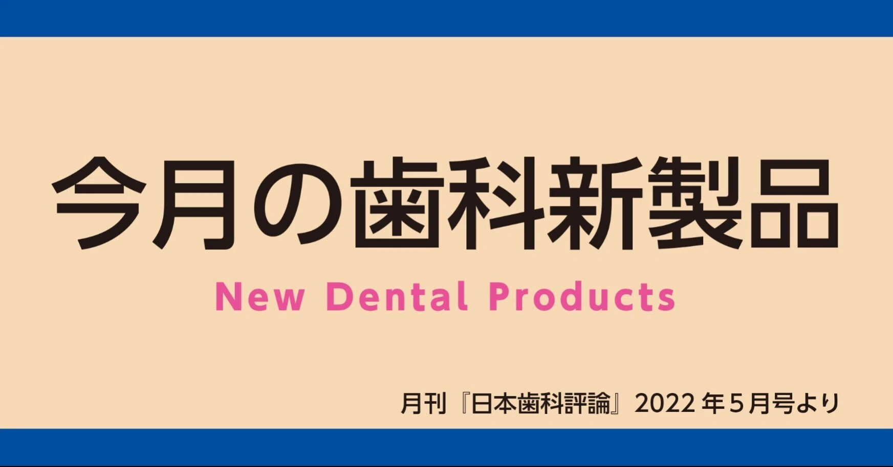 今月の歯科新製品（『日本歯科評論』2022年5月号より）｜Pick Up