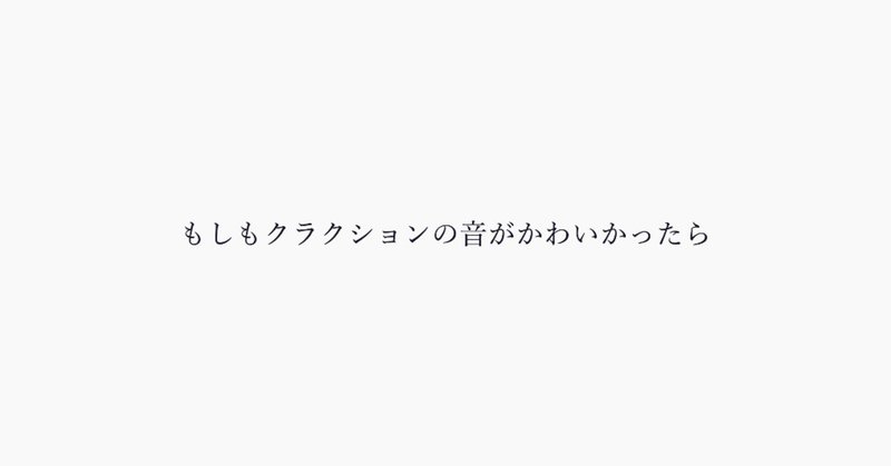 もしもクラクションの音がかわいかったら 灰音憲二 Note