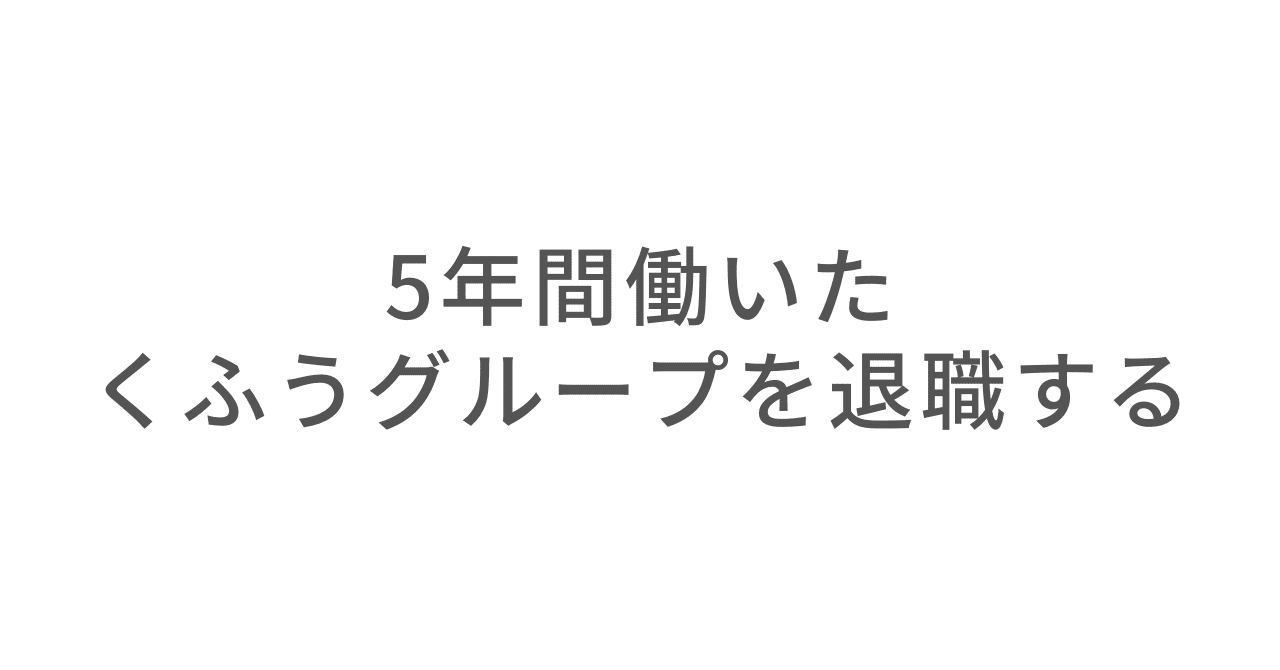  
      5年間働いたくふうグループを退職する
    