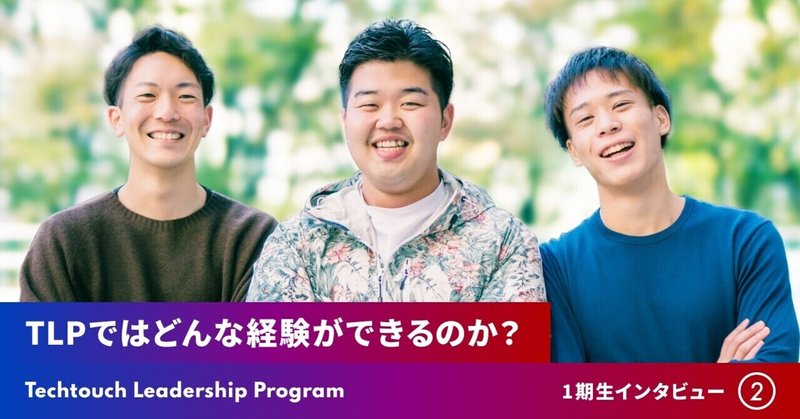 TLPではどんな経験ができるのか？〜Techtouch Leadership Program1期生インタビュー②〜