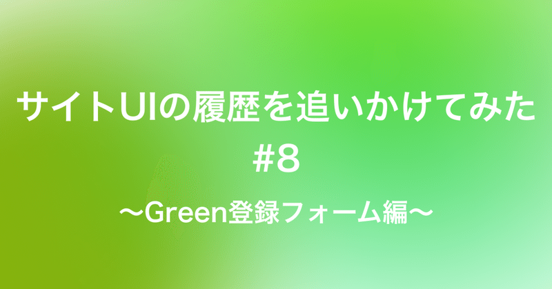 サイトUIの履歴を追いかけてみた〜Green登録フォーム編〜