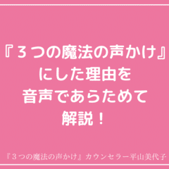 『３つの魔法の声かけ』にした理由を、音声であらためて解説！