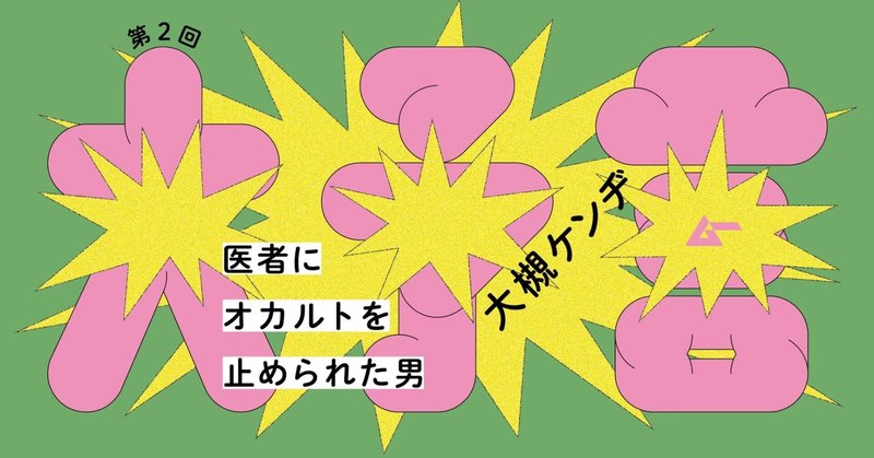 君は母親に「人類が滅亡するわよ！」と警告されたことはあるか？／大槻ケンヂ「医者にオカルトを止められた男」（２）