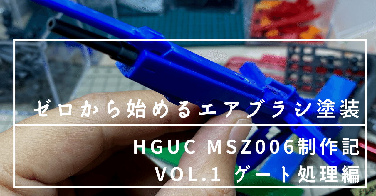 ゼロから始めるエアブラシ塗装(HGUC MSZ-006制作記 vol.1 ゲート処理編