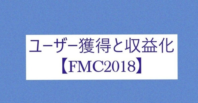 ユーザー獲得と収益化【#FMC2018】