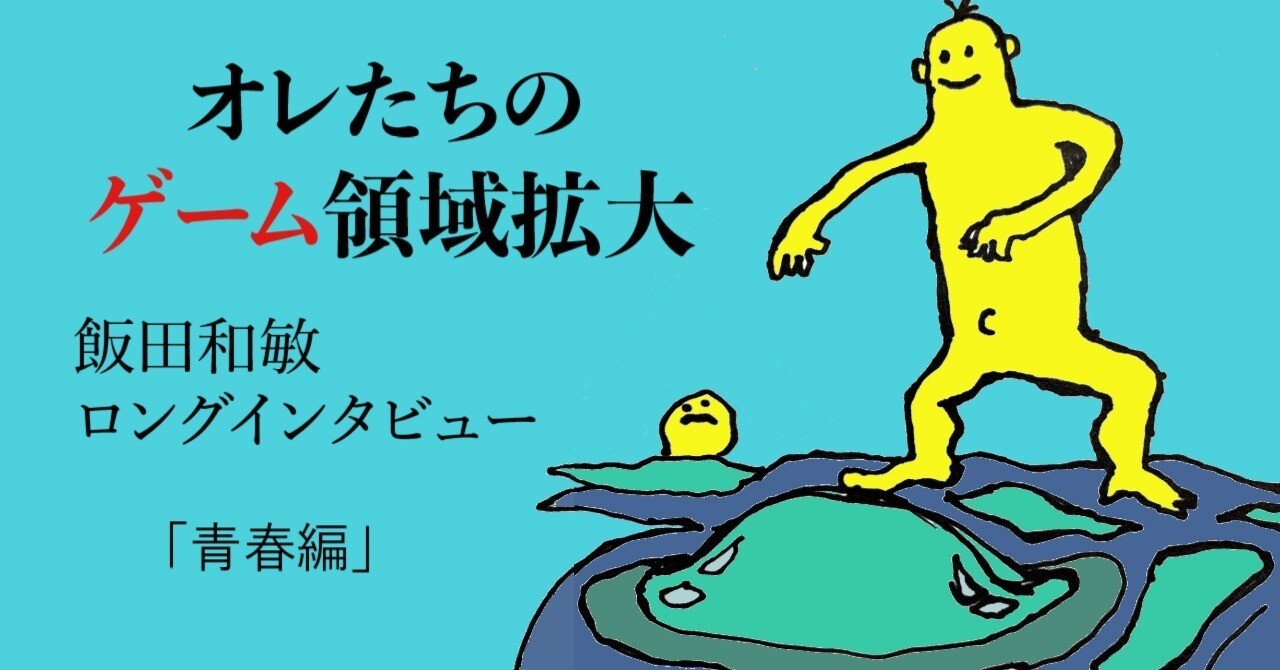 オレたちのゲーム領域拡大』 飯田和敏・ロングインタビュー 「青春編」｜荒木航