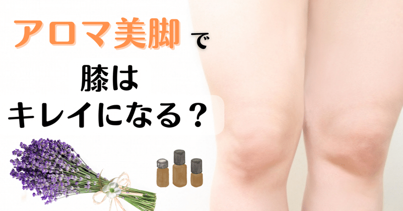 アロマ美脚で膝は綺麗になる？