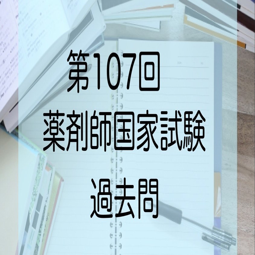 薬剤師国家試験 第99〜107回 過去問】第107回薬剤師国家試験