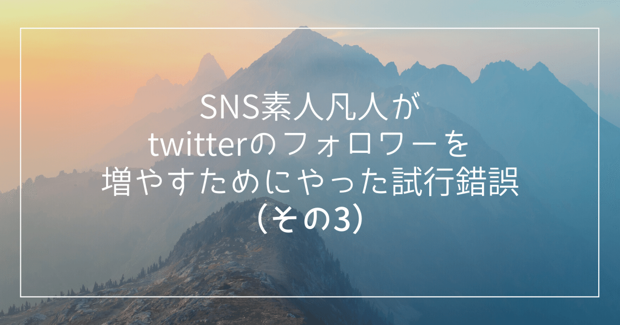 SNS素人凡人がtwitterのフォロワーを増やすためにやった試行錯誤(その3)
