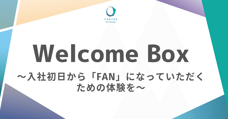 入社初日から「FAN」になっていただくための体験を〜Welcome Boxで歓迎の気持ちを届ける〜