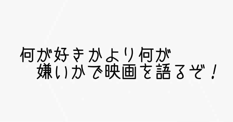 何が好きかより何が嫌いかで映画を語るぞ！