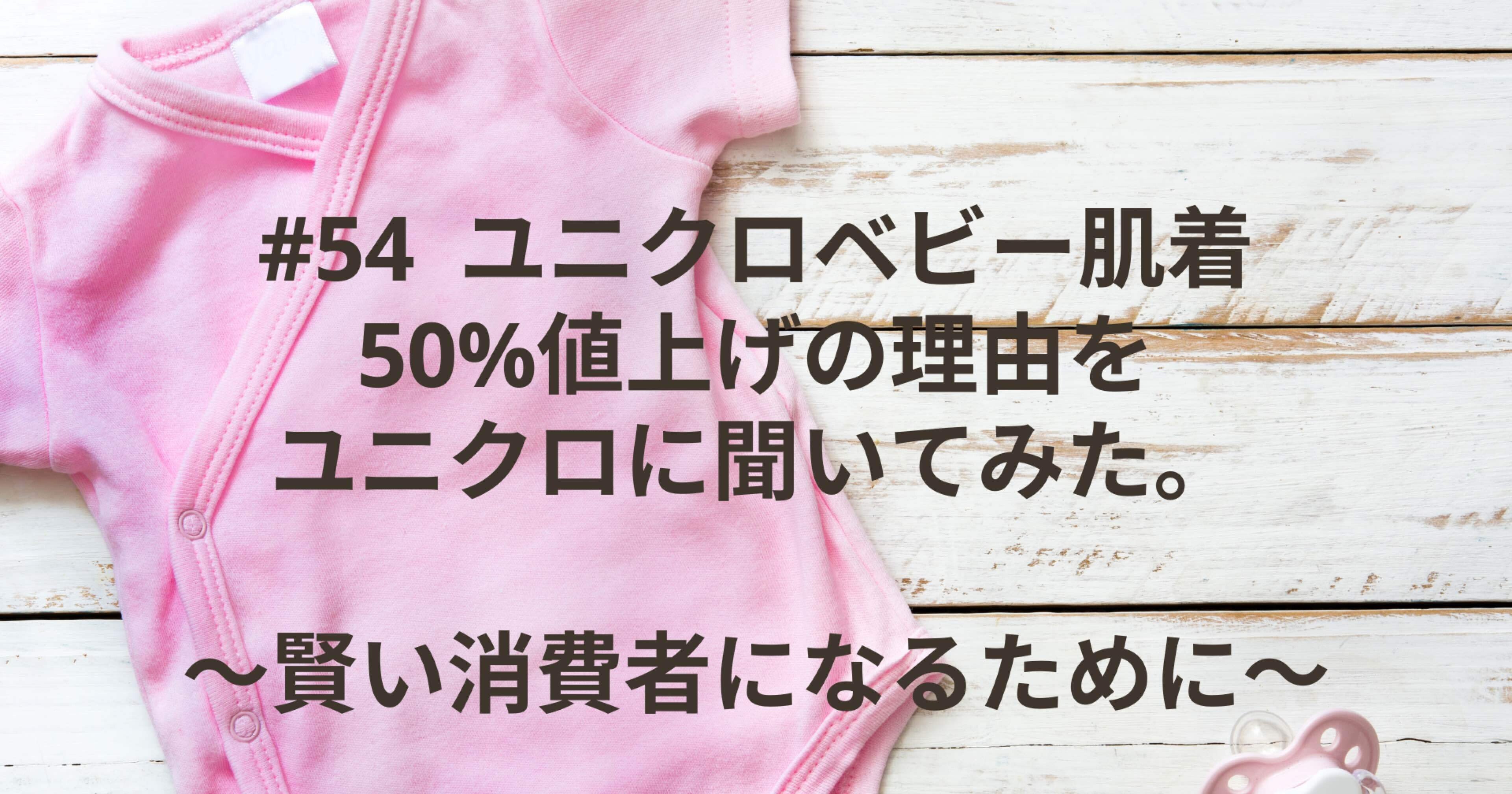 54 ユニクロベビー肌着50%値上げの理由をユニクロに聞いてみた。〜賢い