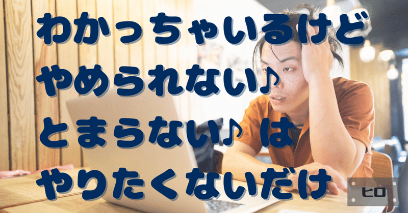 わかっちゃいるけどやめられない♪とまらない♪はやりたくないだけ