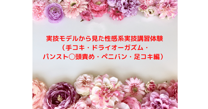 実技モデルから見た性感系実技講習体験（手コキ・ドライオーガズム・パンスト◯頭責め・ペニバン・足コキ編）