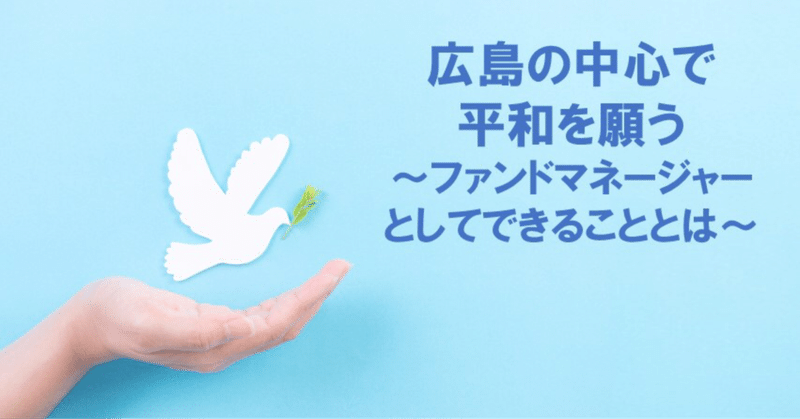 広島の中心で平和を願う～ファンドマネージャーとしてできることとは～