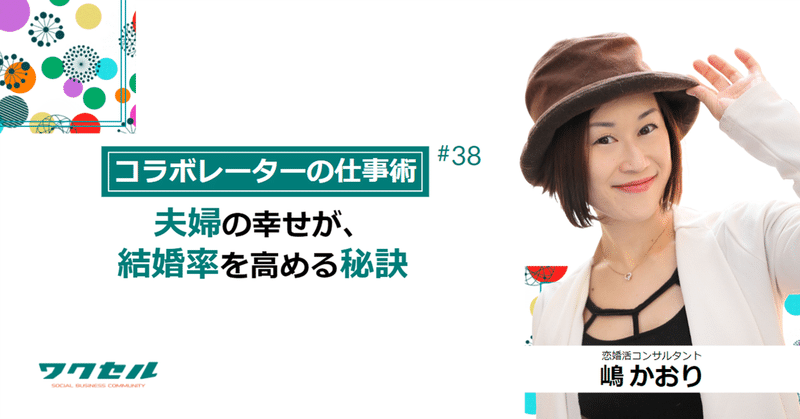 【コラボレーターの仕事術】夫婦の幸せが、結婚率を高める秘訣　恋婚活コンサルタント　嶋かおり