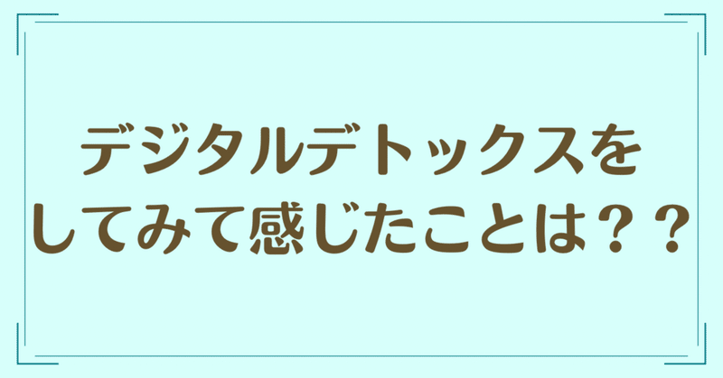 デジタルデトックスをしてみて感じたことは？？