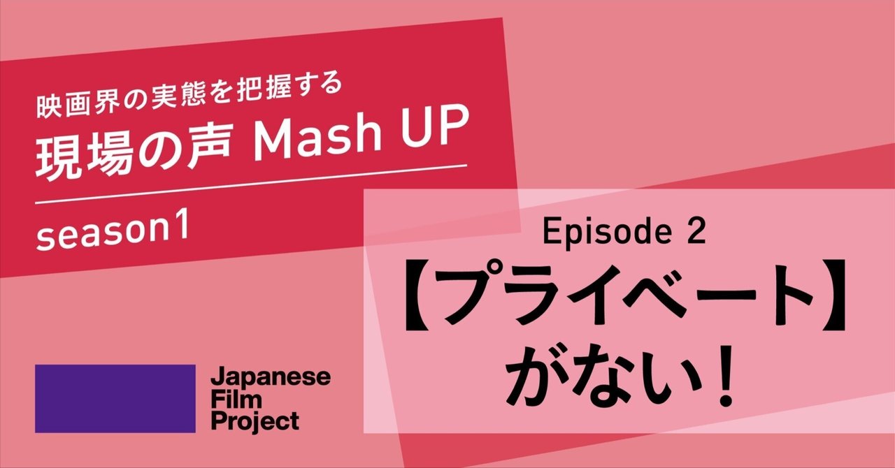 Episode2 【プライベート】がない!〜映画界の実態を把握する・現場の声 Mash UP 〜