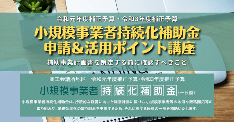 令和元年度補正予算・令和3年度補正予算小規模事業者持続化補助金申請＆活用ポイント講座　補助事業計画を策定する前に確認すべきポイント