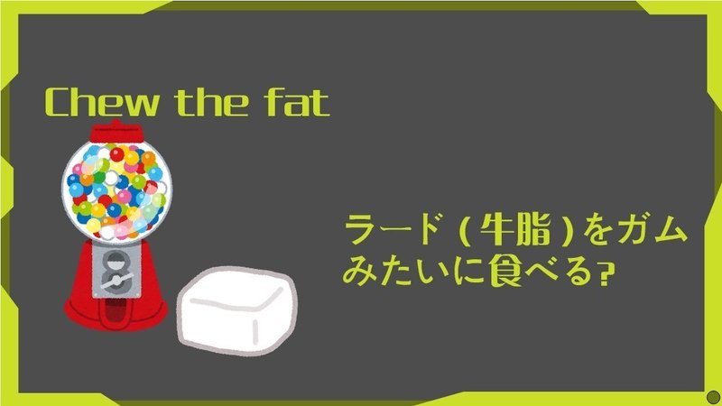物語のある英語 第11回 Chew The Fat 脂肪を噛むとは グローバルなスローバル 物語のある英語 Note