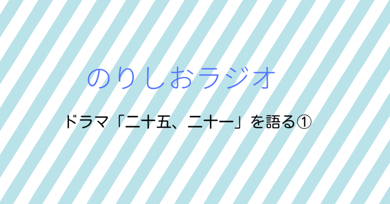 音声配信　のりしおラジオ緊急収録！　ドラマ「二十五、二十一」のエモ要素