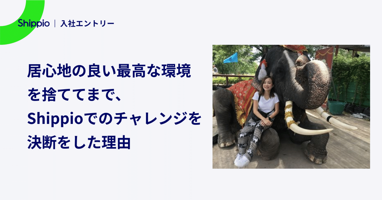  
      「居心地の良い最高な環境を捨ててまで、Shippioでのチャレンジを決断をした理由」
    