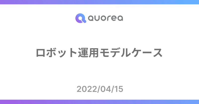 【QUOREA】ロボット運用モデルケース紹介（2022/04/15）