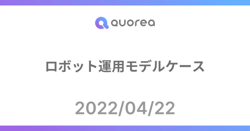 【QUOREA】ロボット運用モデルケース紹介（2022/04/22）
