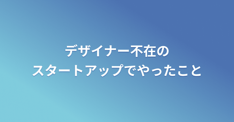 デザイナー不在のスタートアップでやったこと