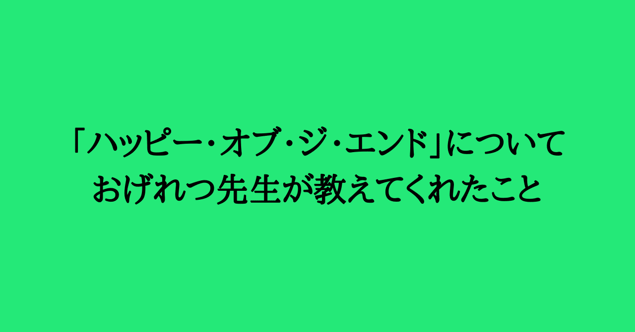 ハッピー・オブ・ジ・エンド」についておげれつ先生がスペース