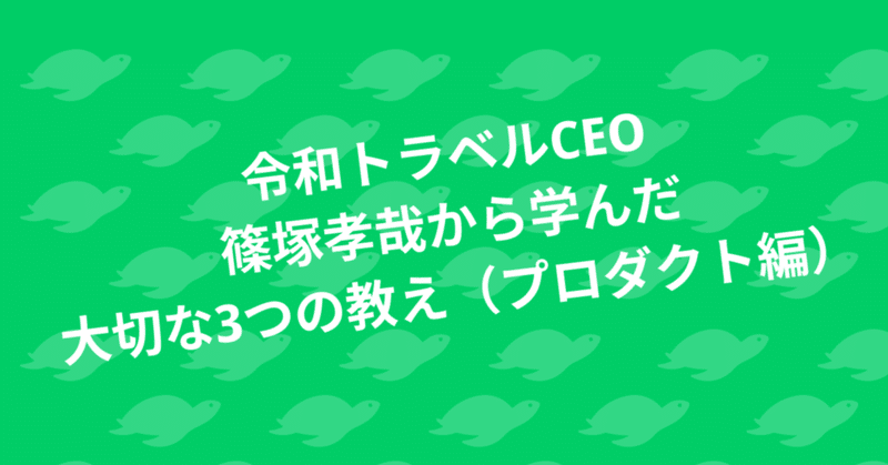 令和トラベルCEO篠塚孝哉から学んだ大切な3つの教え（プロダクト編）