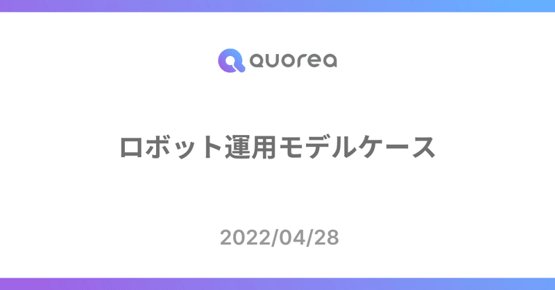 【QUOREA】ロボット運用モデルケース紹介（2022/04/28）