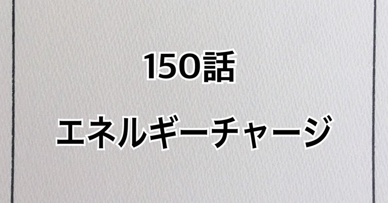 【漫画】150話「エネルギーチャージ」