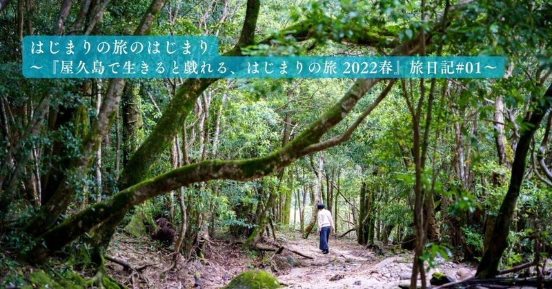 はじまりの旅のはじまり～『屋久島で生きると戯れる、はじまりの旅 2022春』旅日記#01～