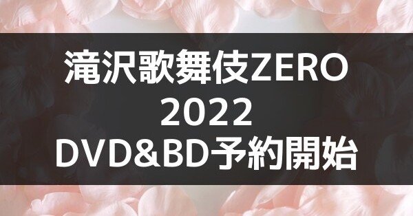 滝沢歌舞伎ZERO2022 DVD&Blu-ray 予約 発売日 円盤化はいつ 