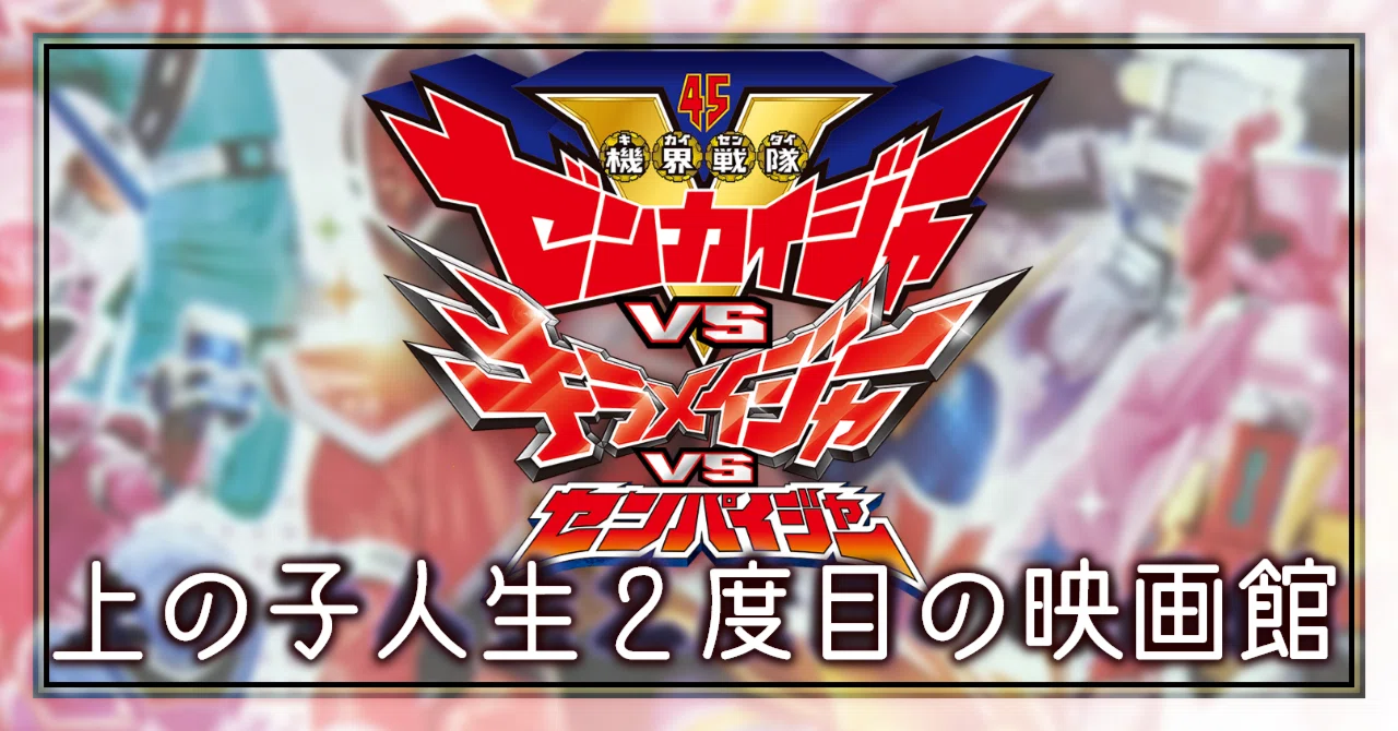 映画感想文│『機界戦隊ゼンカイジャーVSキラメイジャーVSセンパイ