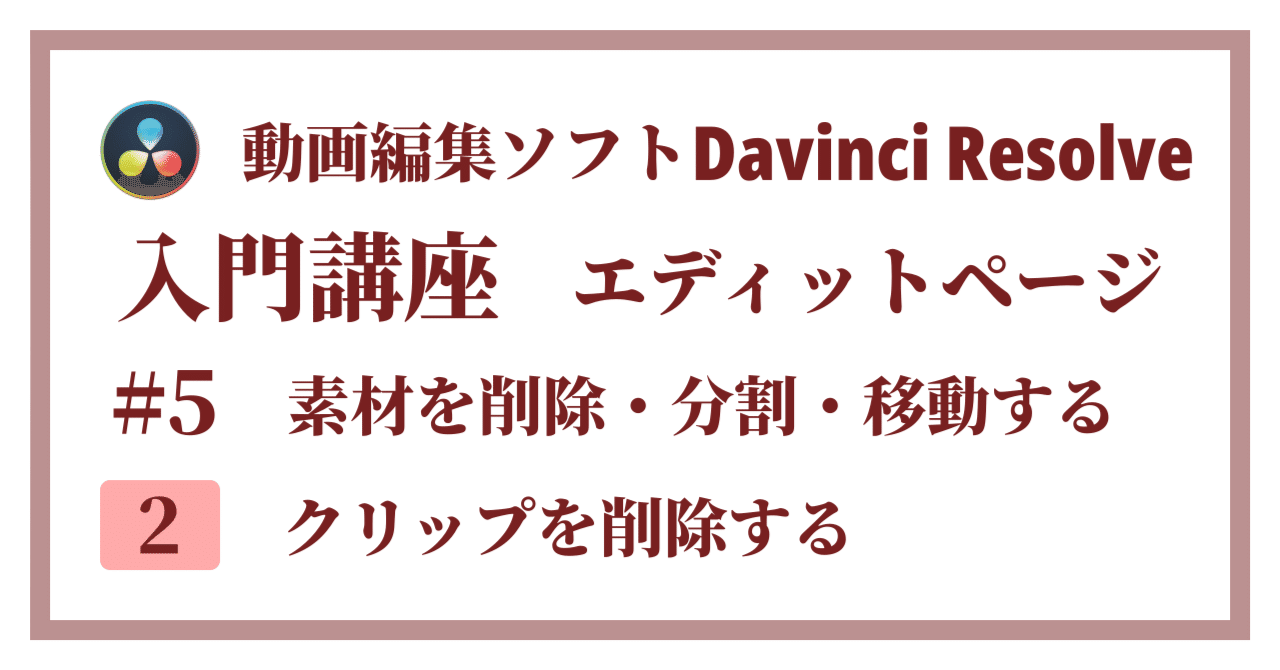 Davinci Resolve 17】入門編：エディットページの使い方#5-2｜素材を削除・分割・移動する：クリップを削除する｜クリエイトノート