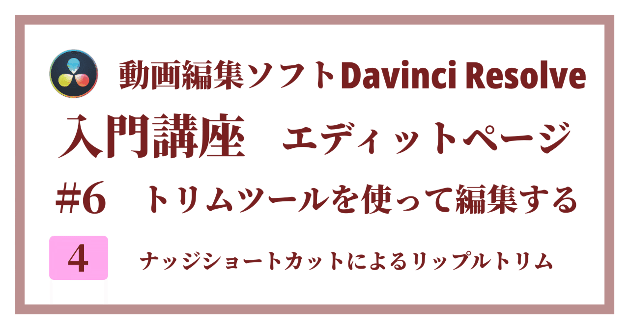 Davinci Resolve 17】入門編：エディットページの使い方#6-4｜トリムツールを使って編集する：ナッジショートカットによるリップル トリム｜クリエイトノート